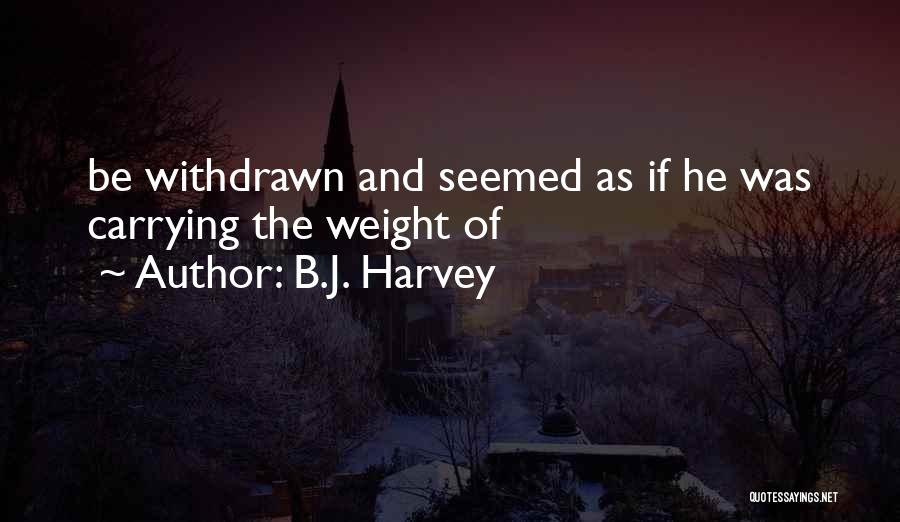 B.J. Harvey Quotes: Be Withdrawn And Seemed As If He Was Carrying The Weight Of