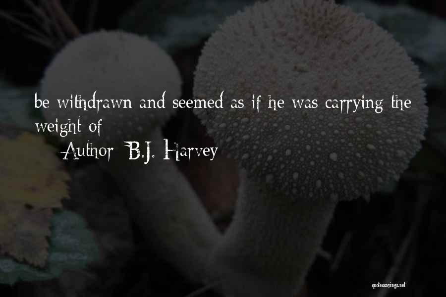 B.J. Harvey Quotes: Be Withdrawn And Seemed As If He Was Carrying The Weight Of