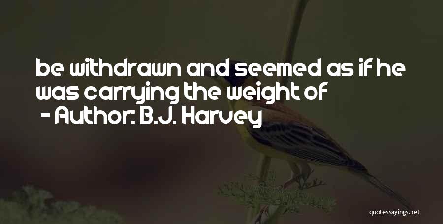 B.J. Harvey Quotes: Be Withdrawn And Seemed As If He Was Carrying The Weight Of