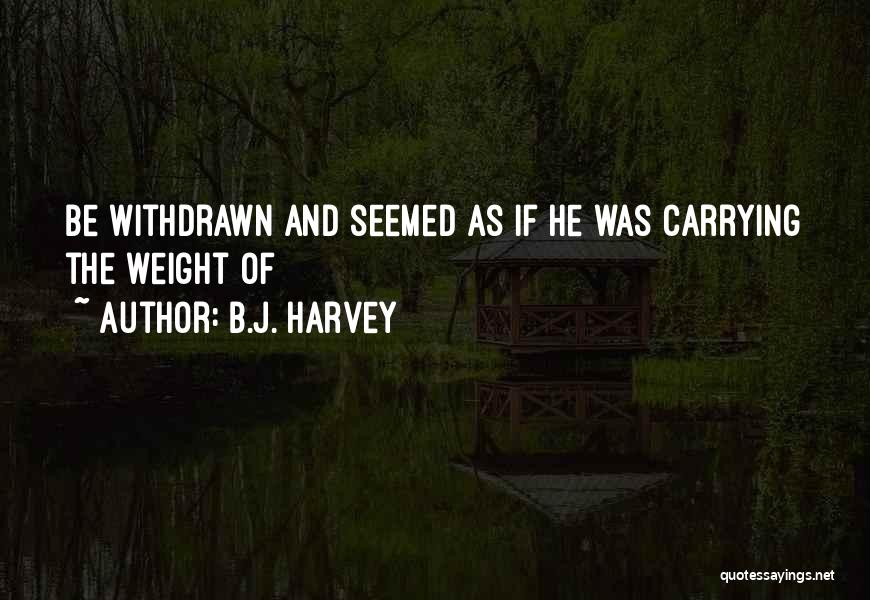 B.J. Harvey Quotes: Be Withdrawn And Seemed As If He Was Carrying The Weight Of