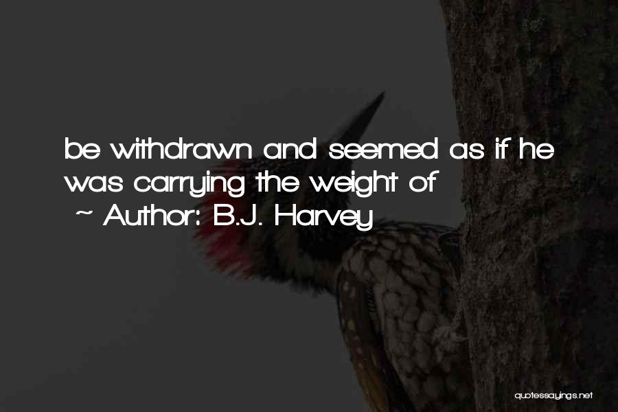 B.J. Harvey Quotes: Be Withdrawn And Seemed As If He Was Carrying The Weight Of