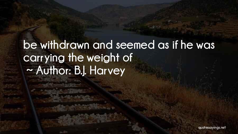 B.J. Harvey Quotes: Be Withdrawn And Seemed As If He Was Carrying The Weight Of