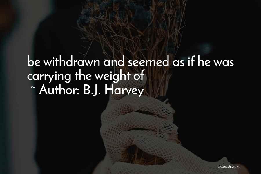 B.J. Harvey Quotes: Be Withdrawn And Seemed As If He Was Carrying The Weight Of