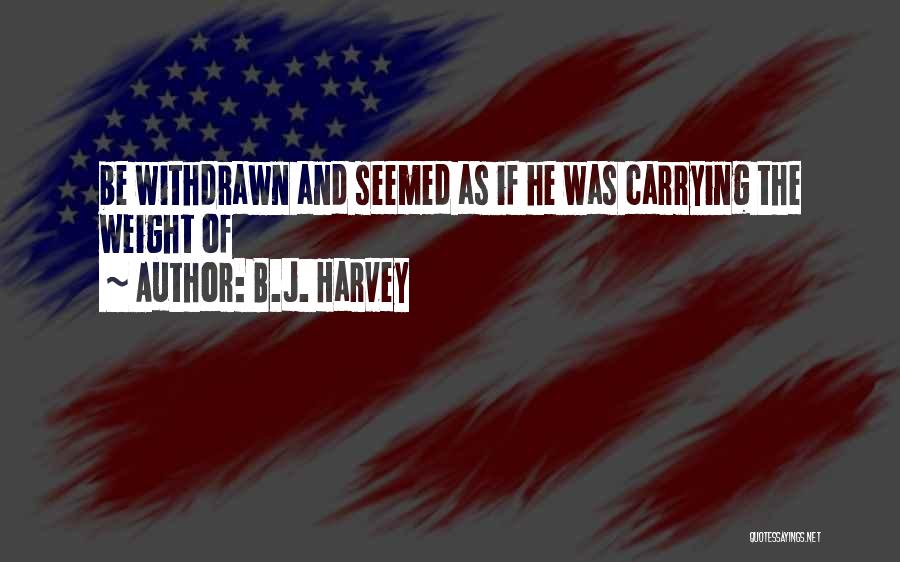 B.J. Harvey Quotes: Be Withdrawn And Seemed As If He Was Carrying The Weight Of