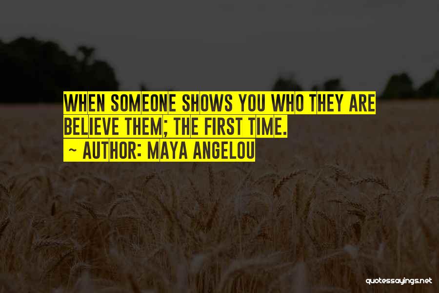 Maya Angelou Quotes: When Someone Shows You Who They Are Believe Them; The First Time.
