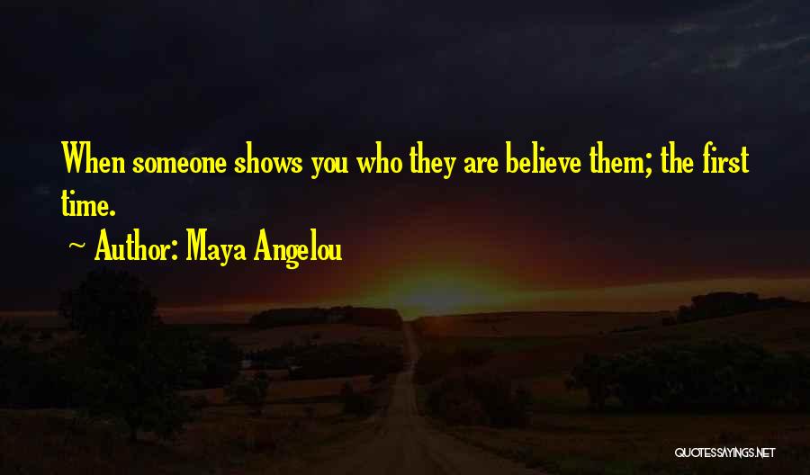 Maya Angelou Quotes: When Someone Shows You Who They Are Believe Them; The First Time.