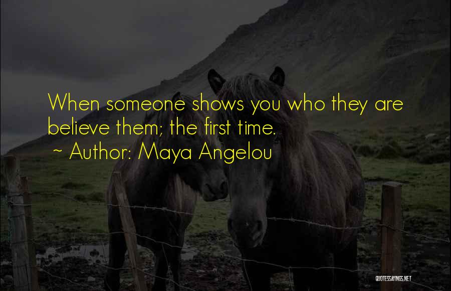 Maya Angelou Quotes: When Someone Shows You Who They Are Believe Them; The First Time.