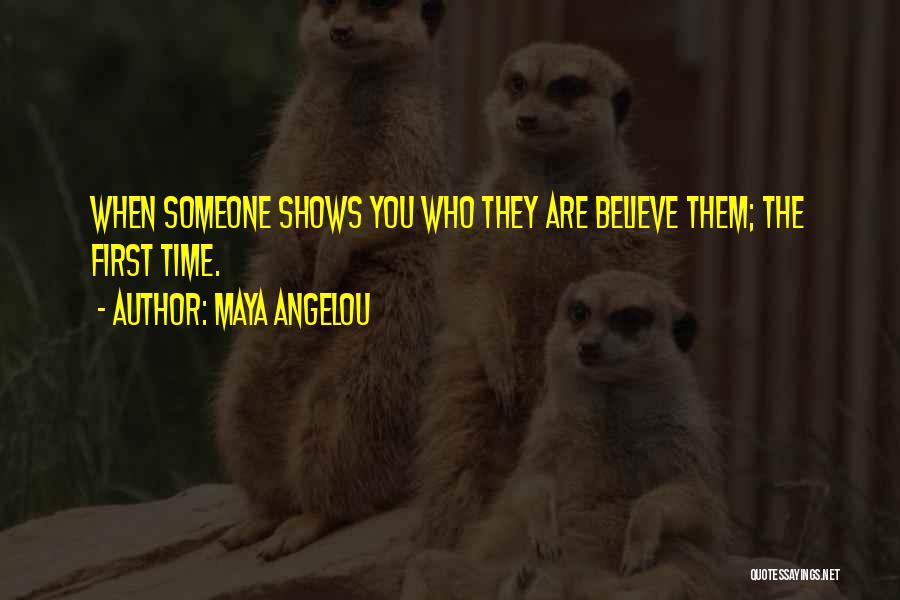 Maya Angelou Quotes: When Someone Shows You Who They Are Believe Them; The First Time.