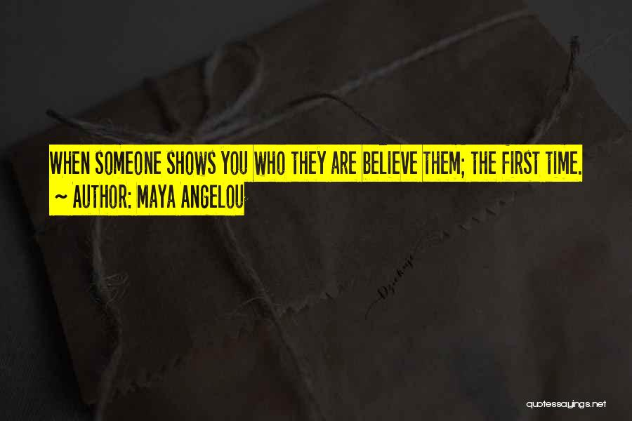Maya Angelou Quotes: When Someone Shows You Who They Are Believe Them; The First Time.