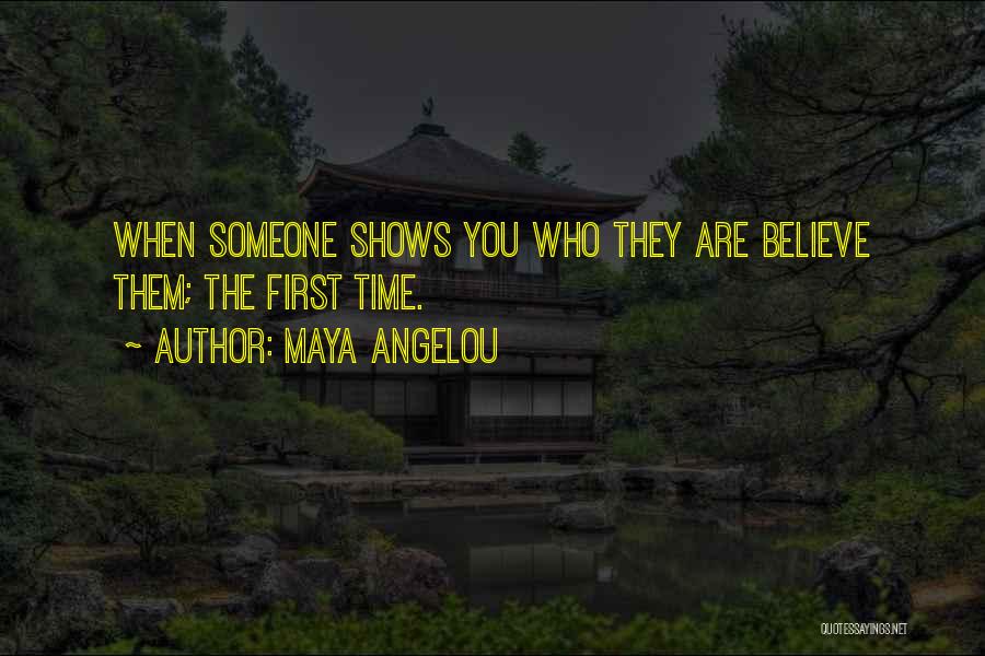 Maya Angelou Quotes: When Someone Shows You Who They Are Believe Them; The First Time.