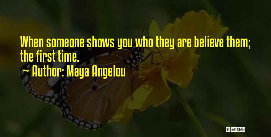 Maya Angelou Quotes: When Someone Shows You Who They Are Believe Them; The First Time.