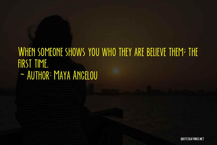 Maya Angelou Quotes: When Someone Shows You Who They Are Believe Them; The First Time.