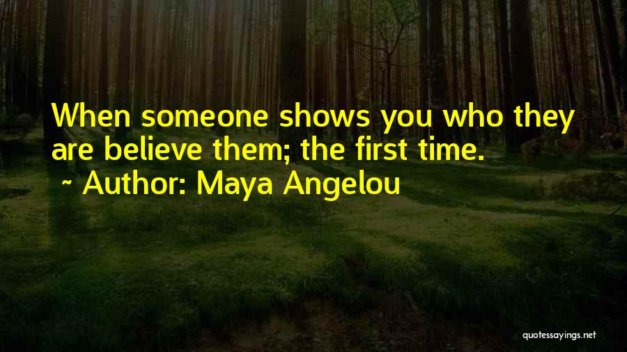 Maya Angelou Quotes: When Someone Shows You Who They Are Believe Them; The First Time.
