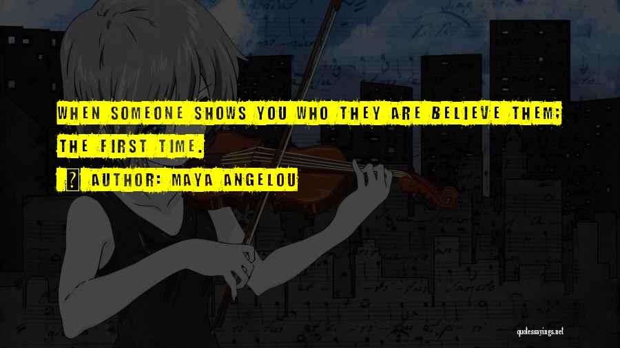 Maya Angelou Quotes: When Someone Shows You Who They Are Believe Them; The First Time.