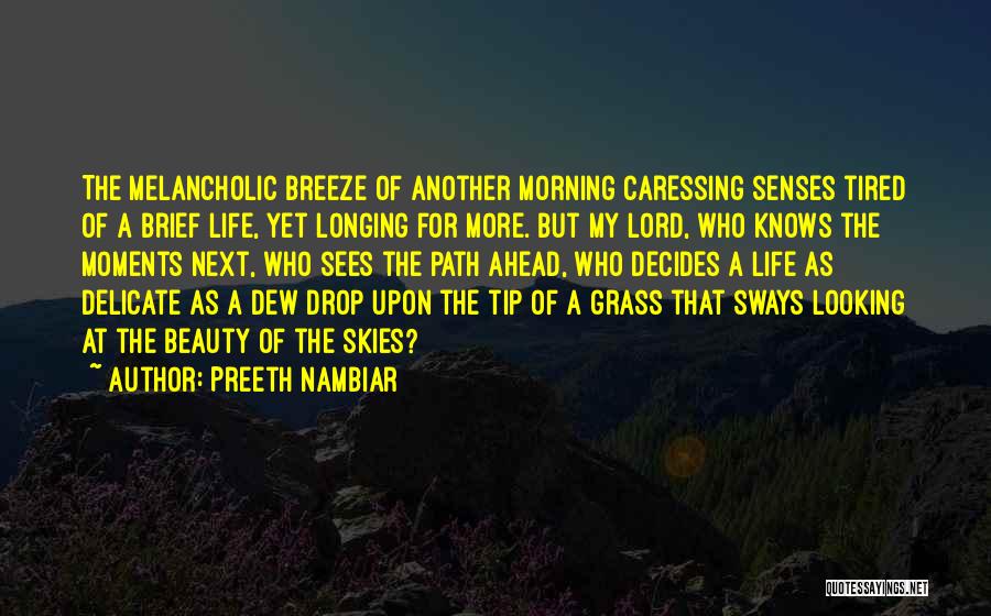 Preeth Nambiar Quotes: The Melancholic Breeze Of Another Morning Caressing Senses Tired Of A Brief Life, Yet Longing For More. But My Lord,