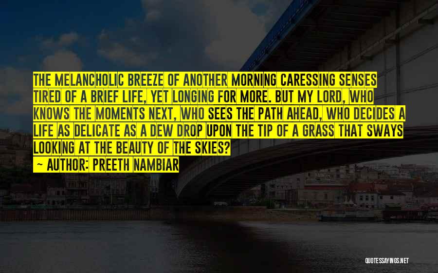 Preeth Nambiar Quotes: The Melancholic Breeze Of Another Morning Caressing Senses Tired Of A Brief Life, Yet Longing For More. But My Lord,