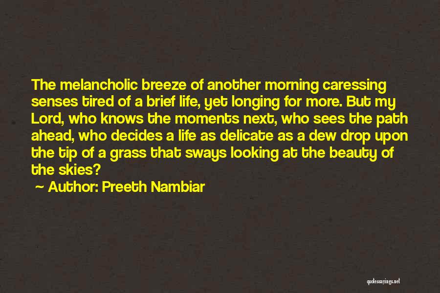 Preeth Nambiar Quotes: The Melancholic Breeze Of Another Morning Caressing Senses Tired Of A Brief Life, Yet Longing For More. But My Lord,