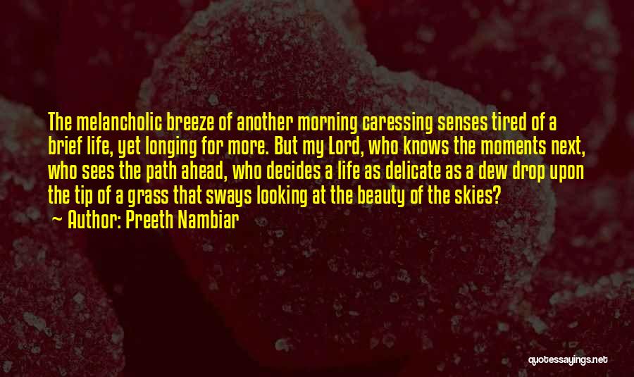 Preeth Nambiar Quotes: The Melancholic Breeze Of Another Morning Caressing Senses Tired Of A Brief Life, Yet Longing For More. But My Lord,