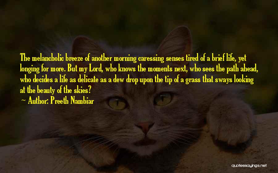 Preeth Nambiar Quotes: The Melancholic Breeze Of Another Morning Caressing Senses Tired Of A Brief Life, Yet Longing For More. But My Lord,