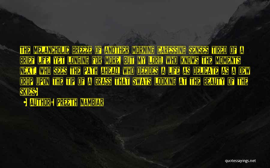 Preeth Nambiar Quotes: The Melancholic Breeze Of Another Morning Caressing Senses Tired Of A Brief Life, Yet Longing For More. But My Lord,