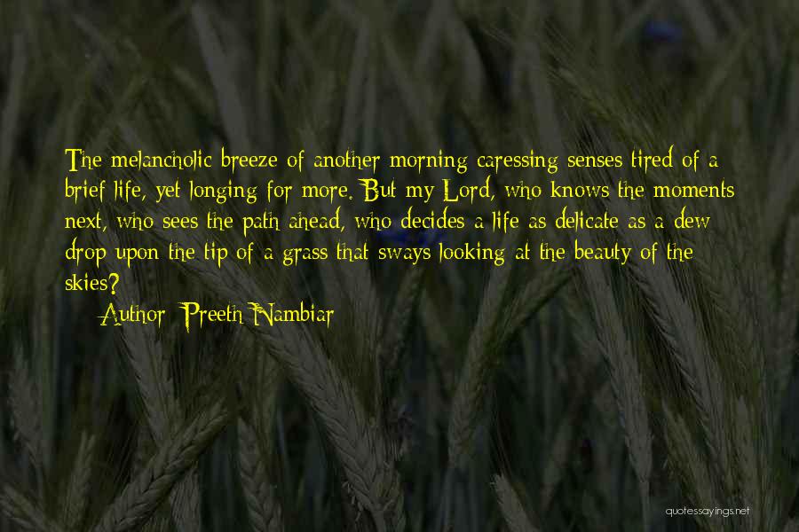 Preeth Nambiar Quotes: The Melancholic Breeze Of Another Morning Caressing Senses Tired Of A Brief Life, Yet Longing For More. But My Lord,