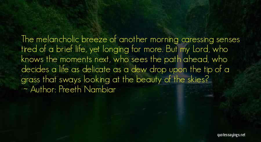 Preeth Nambiar Quotes: The Melancholic Breeze Of Another Morning Caressing Senses Tired Of A Brief Life, Yet Longing For More. But My Lord,