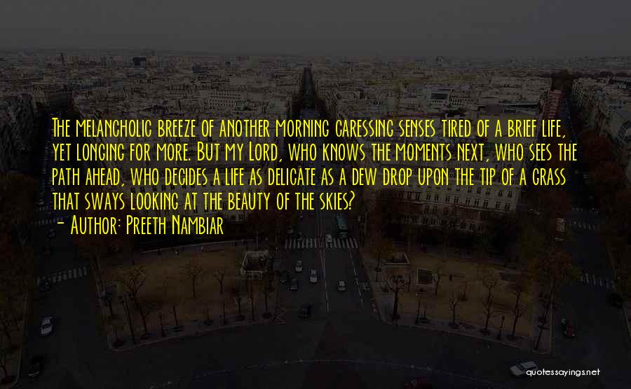 Preeth Nambiar Quotes: The Melancholic Breeze Of Another Morning Caressing Senses Tired Of A Brief Life, Yet Longing For More. But My Lord,