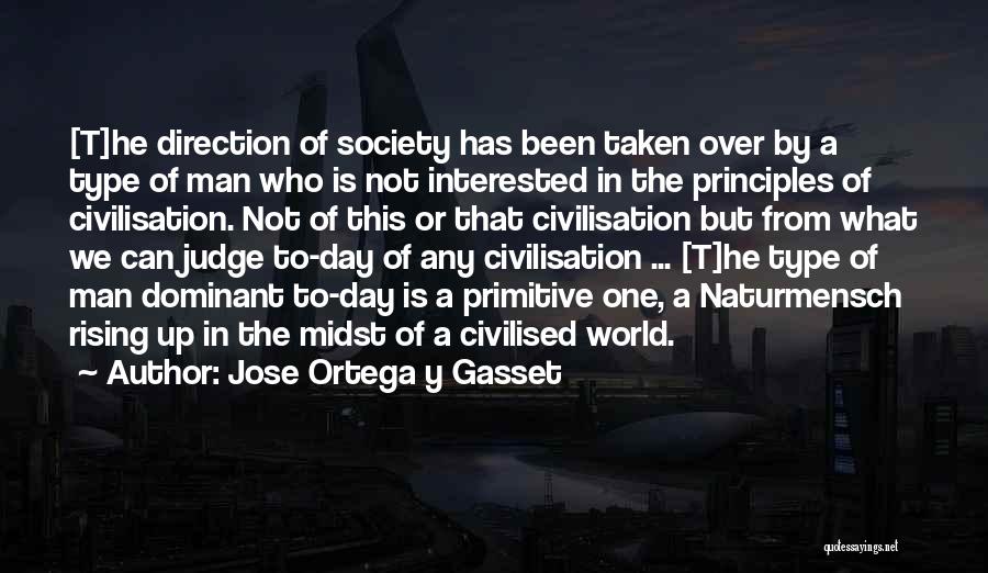 Jose Ortega Y Gasset Quotes: [t]he Direction Of Society Has Been Taken Over By A Type Of Man Who Is Not Interested In The Principles