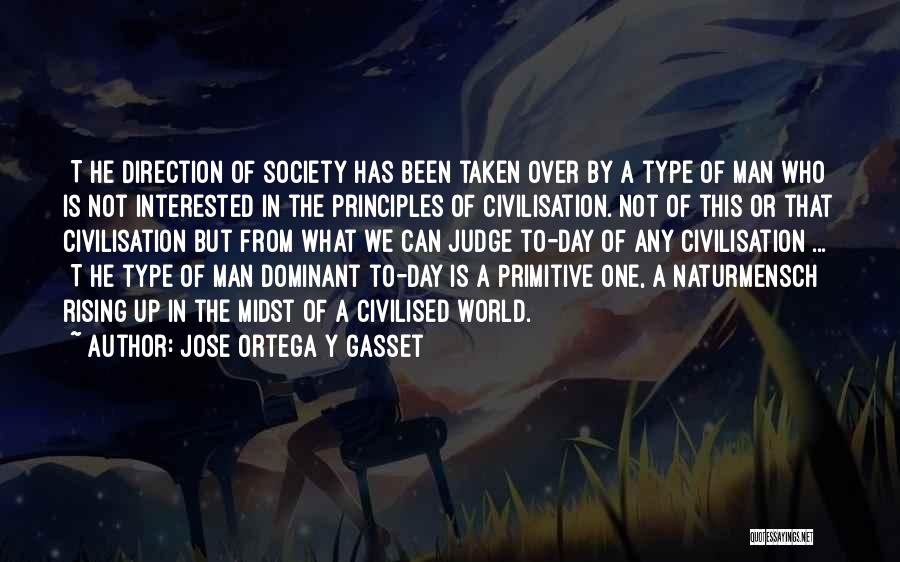 Jose Ortega Y Gasset Quotes: [t]he Direction Of Society Has Been Taken Over By A Type Of Man Who Is Not Interested In The Principles