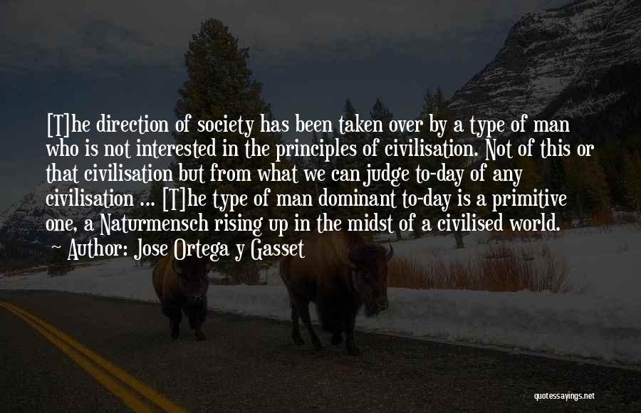 Jose Ortega Y Gasset Quotes: [t]he Direction Of Society Has Been Taken Over By A Type Of Man Who Is Not Interested In The Principles