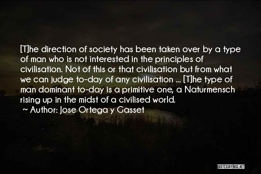 Jose Ortega Y Gasset Quotes: [t]he Direction Of Society Has Been Taken Over By A Type Of Man Who Is Not Interested In The Principles