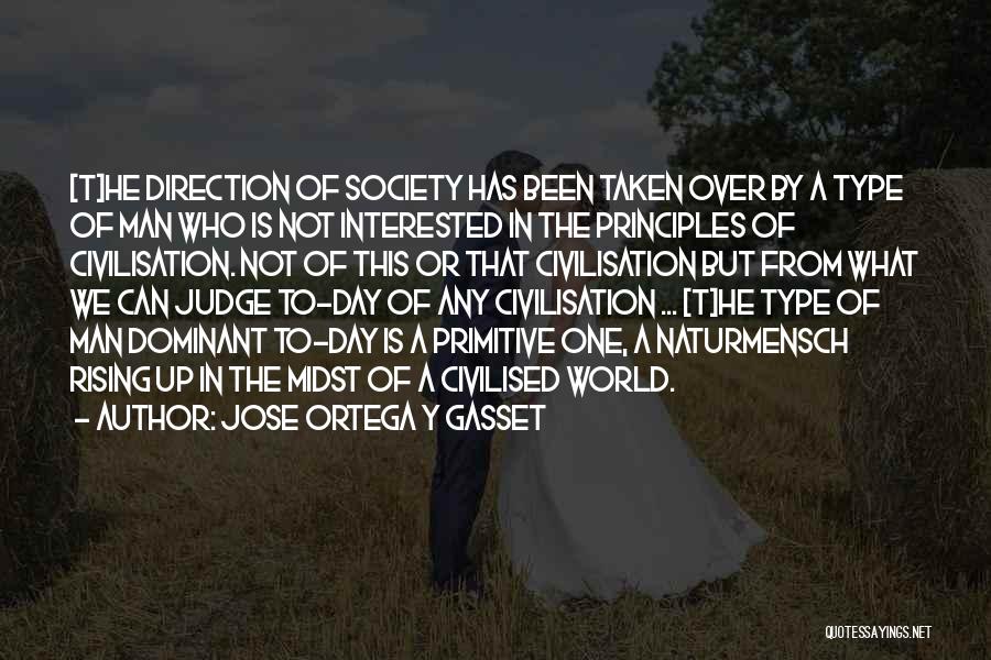 Jose Ortega Y Gasset Quotes: [t]he Direction Of Society Has Been Taken Over By A Type Of Man Who Is Not Interested In The Principles