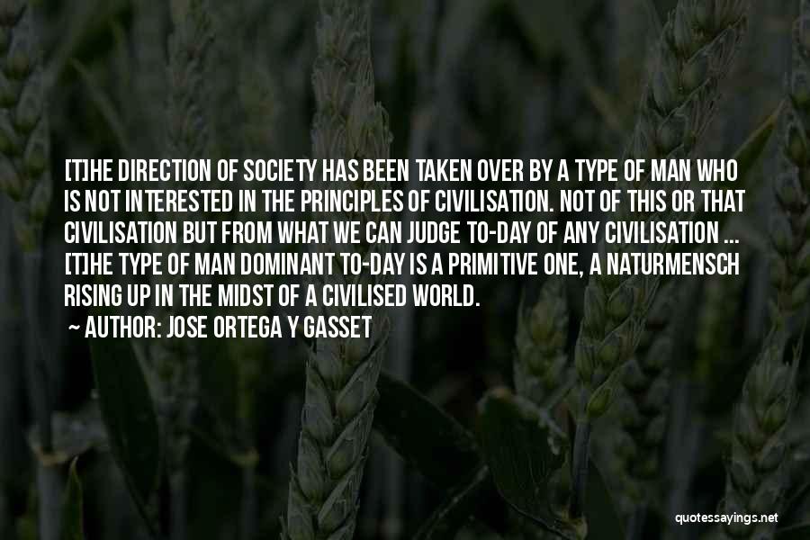 Jose Ortega Y Gasset Quotes: [t]he Direction Of Society Has Been Taken Over By A Type Of Man Who Is Not Interested In The Principles