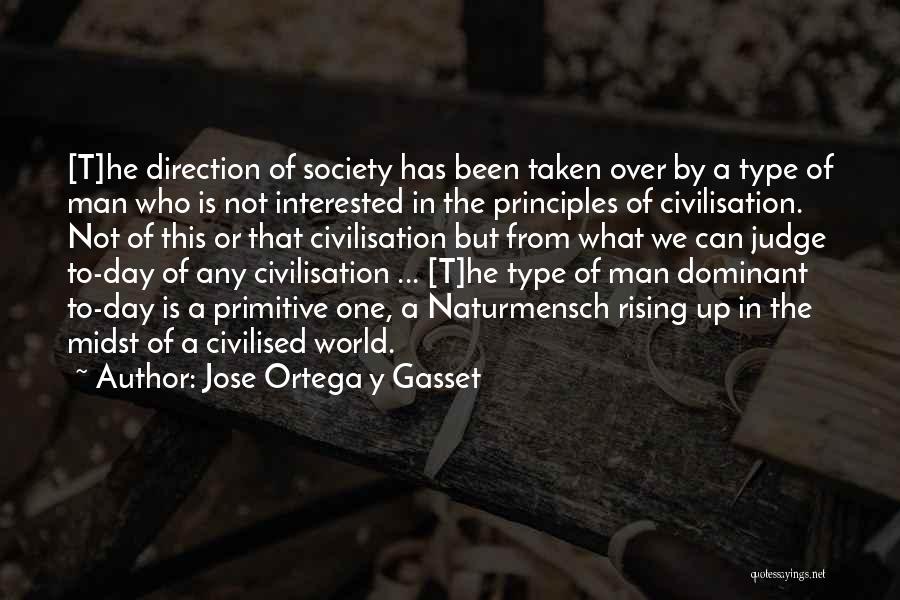 Jose Ortega Y Gasset Quotes: [t]he Direction Of Society Has Been Taken Over By A Type Of Man Who Is Not Interested In The Principles