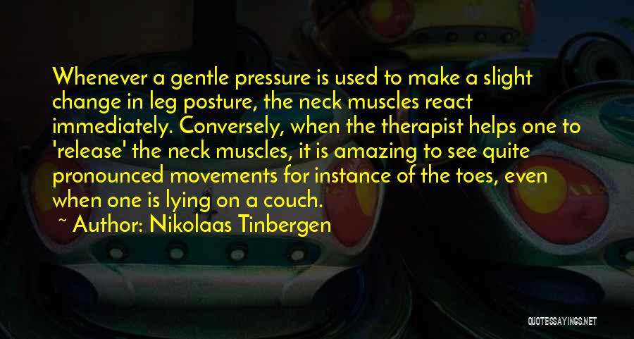 Nikolaas Tinbergen Quotes: Whenever A Gentle Pressure Is Used To Make A Slight Change In Leg Posture, The Neck Muscles React Immediately. Conversely,