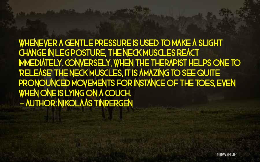 Nikolaas Tinbergen Quotes: Whenever A Gentle Pressure Is Used To Make A Slight Change In Leg Posture, The Neck Muscles React Immediately. Conversely,