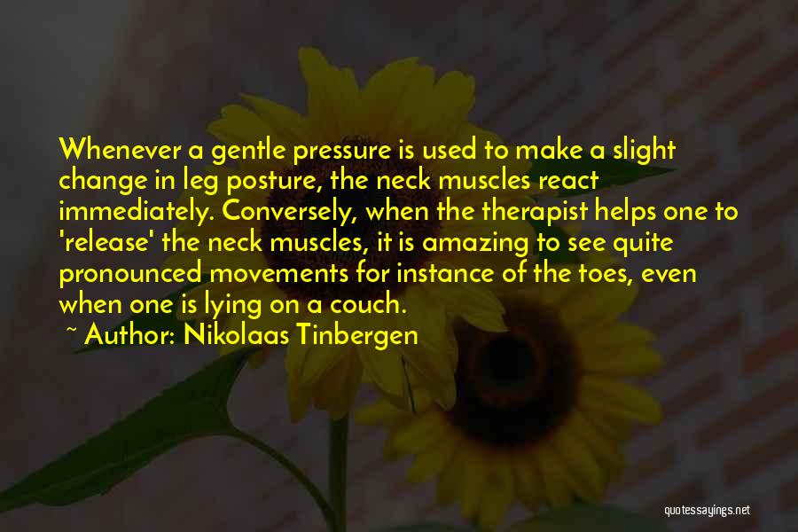 Nikolaas Tinbergen Quotes: Whenever A Gentle Pressure Is Used To Make A Slight Change In Leg Posture, The Neck Muscles React Immediately. Conversely,