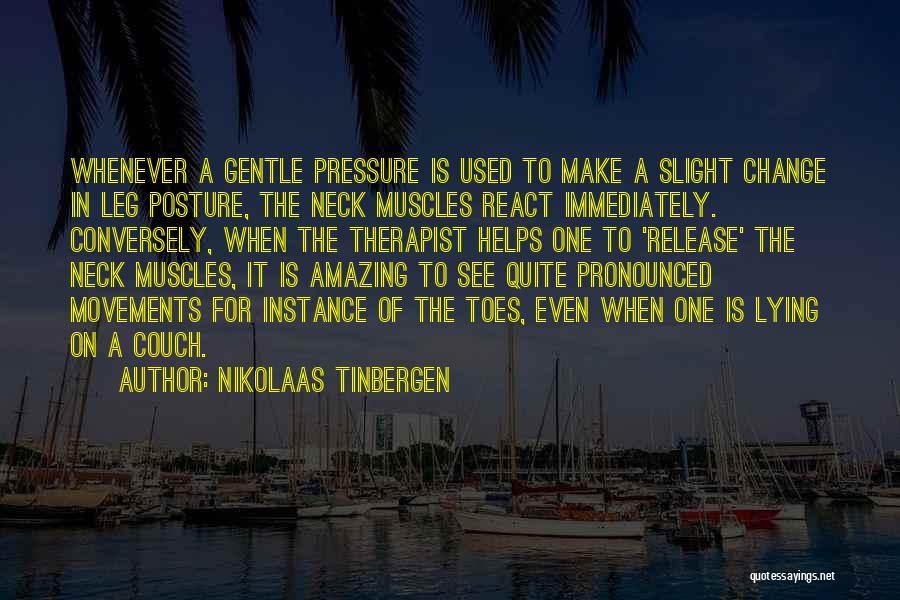 Nikolaas Tinbergen Quotes: Whenever A Gentle Pressure Is Used To Make A Slight Change In Leg Posture, The Neck Muscles React Immediately. Conversely,