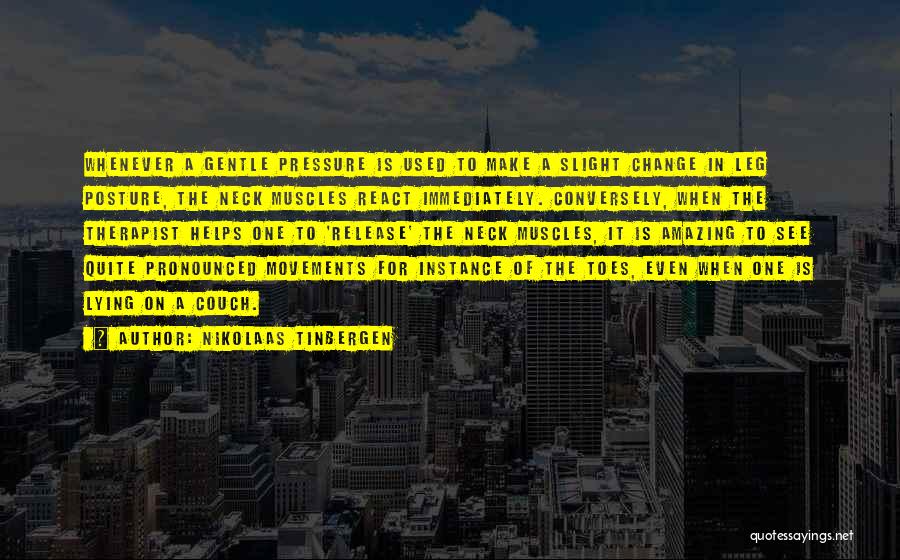 Nikolaas Tinbergen Quotes: Whenever A Gentle Pressure Is Used To Make A Slight Change In Leg Posture, The Neck Muscles React Immediately. Conversely,