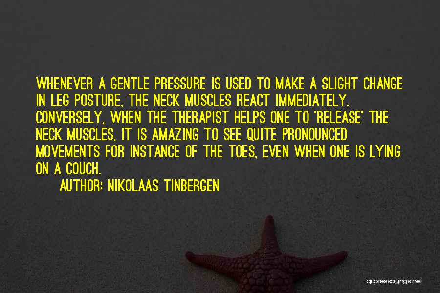 Nikolaas Tinbergen Quotes: Whenever A Gentle Pressure Is Used To Make A Slight Change In Leg Posture, The Neck Muscles React Immediately. Conversely,