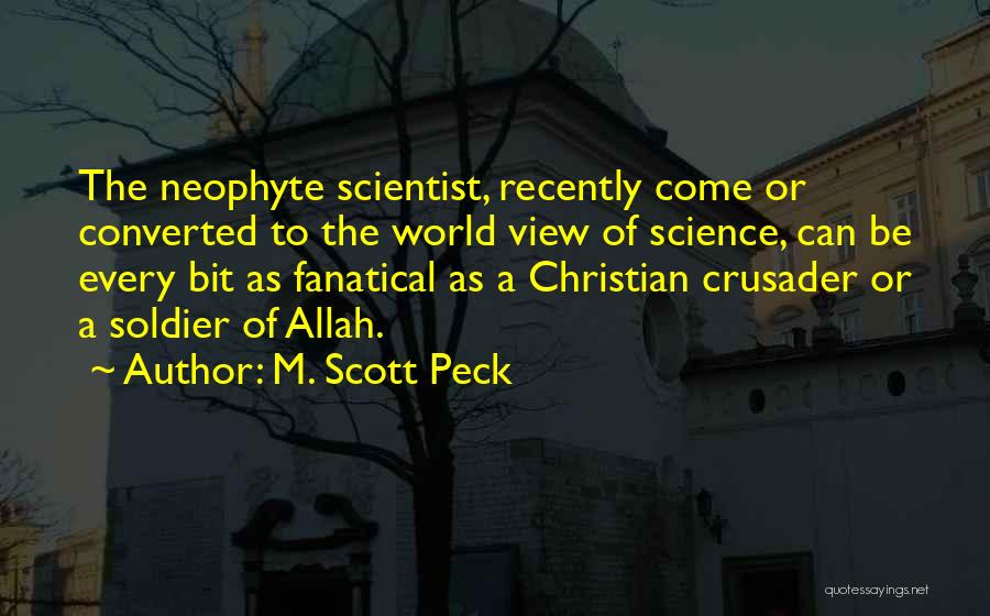 M. Scott Peck Quotes: The Neophyte Scientist, Recently Come Or Converted To The World View Of Science, Can Be Every Bit As Fanatical As