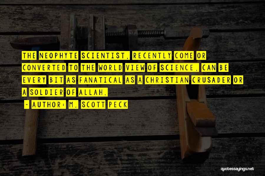 M. Scott Peck Quotes: The Neophyte Scientist, Recently Come Or Converted To The World View Of Science, Can Be Every Bit As Fanatical As