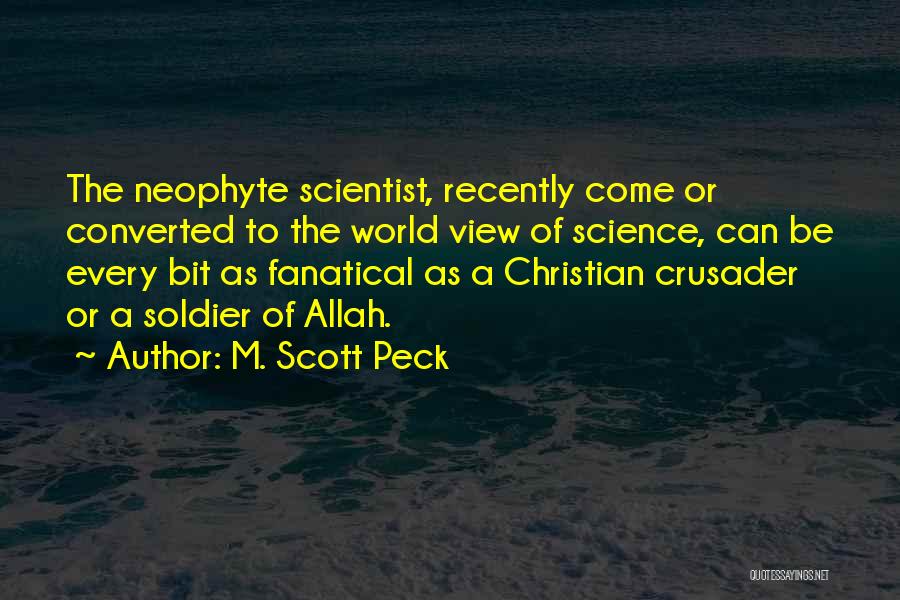 M. Scott Peck Quotes: The Neophyte Scientist, Recently Come Or Converted To The World View Of Science, Can Be Every Bit As Fanatical As