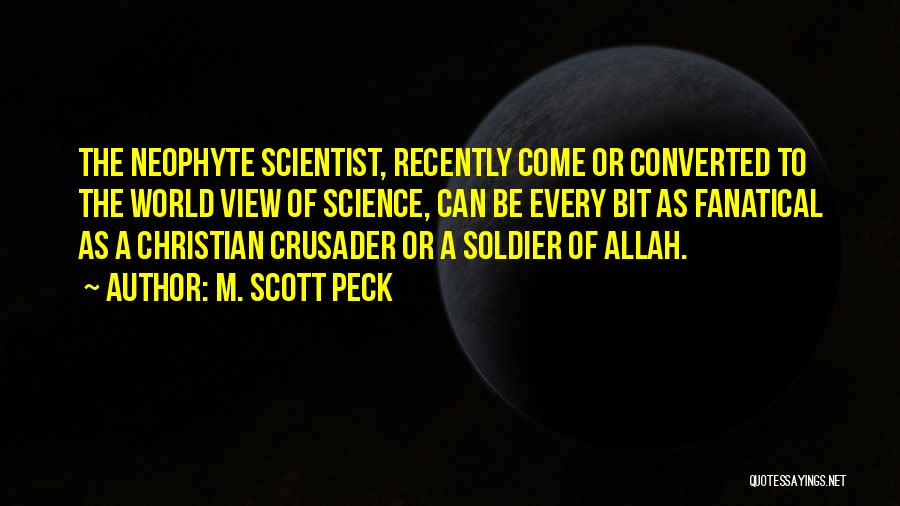 M. Scott Peck Quotes: The Neophyte Scientist, Recently Come Or Converted To The World View Of Science, Can Be Every Bit As Fanatical As