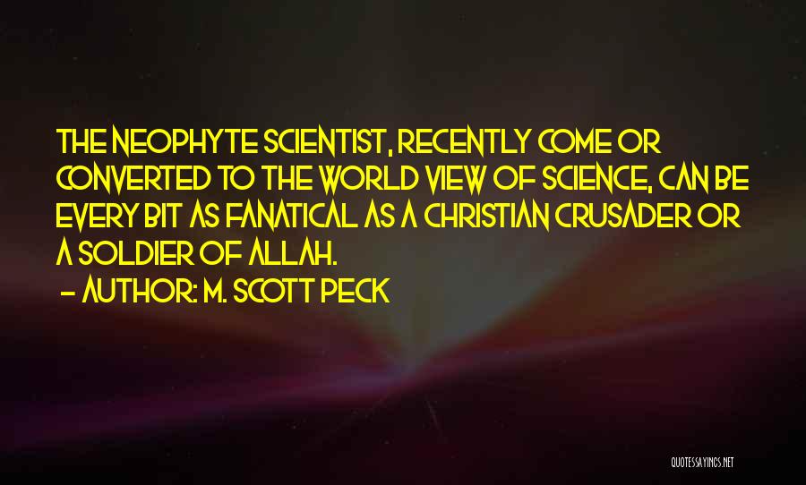 M. Scott Peck Quotes: The Neophyte Scientist, Recently Come Or Converted To The World View Of Science, Can Be Every Bit As Fanatical As