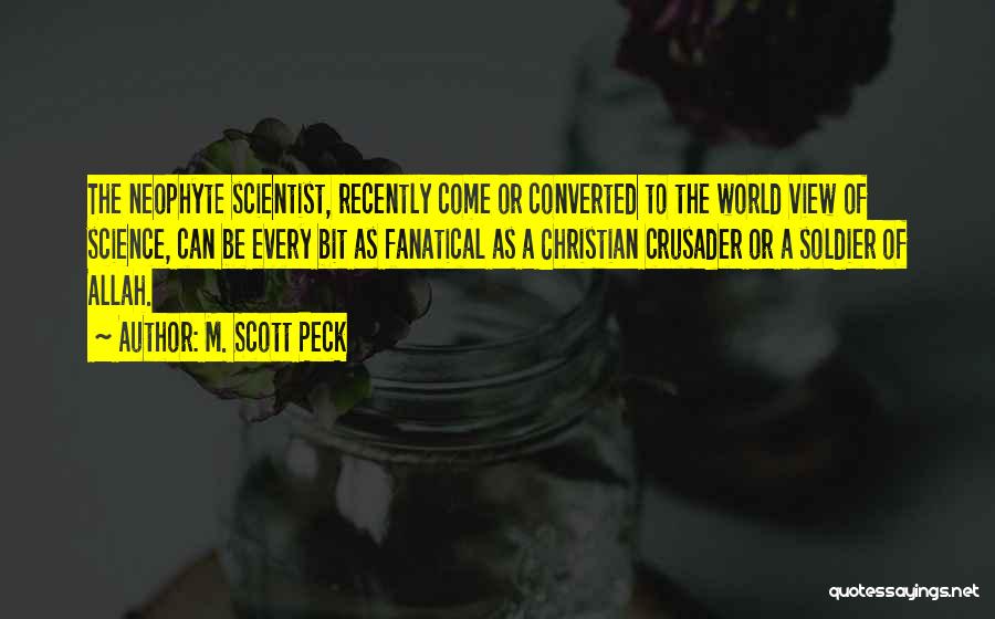 M. Scott Peck Quotes: The Neophyte Scientist, Recently Come Or Converted To The World View Of Science, Can Be Every Bit As Fanatical As