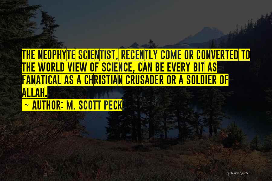 M. Scott Peck Quotes: The Neophyte Scientist, Recently Come Or Converted To The World View Of Science, Can Be Every Bit As Fanatical As