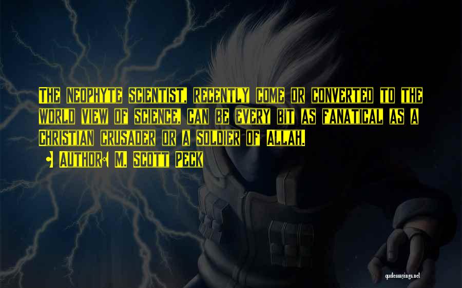 M. Scott Peck Quotes: The Neophyte Scientist, Recently Come Or Converted To The World View Of Science, Can Be Every Bit As Fanatical As