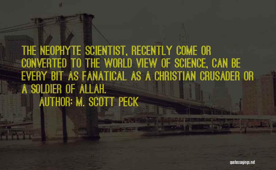 M. Scott Peck Quotes: The Neophyte Scientist, Recently Come Or Converted To The World View Of Science, Can Be Every Bit As Fanatical As