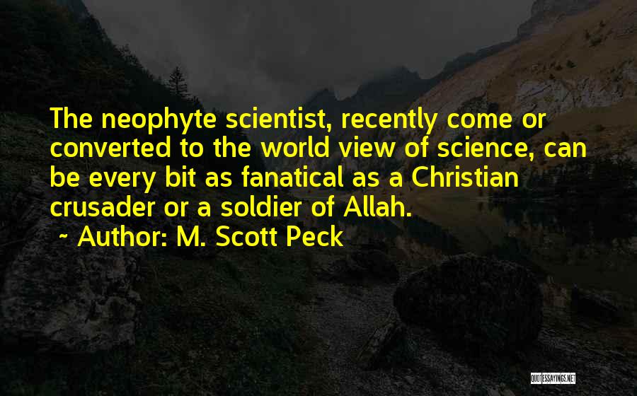 M. Scott Peck Quotes: The Neophyte Scientist, Recently Come Or Converted To The World View Of Science, Can Be Every Bit As Fanatical As